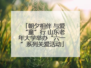 朝夕相伴 与爱“童”行 山东老年大学举办“六一”系列关爱活动