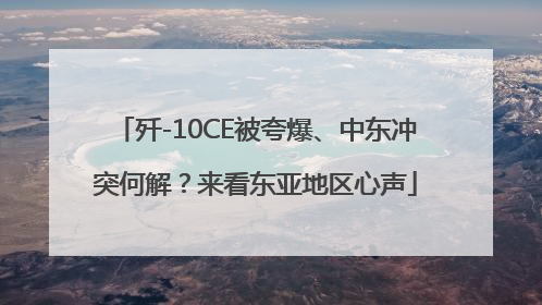 歼-10CE被夸爆、中东冲突何解？来看东亚地区心声