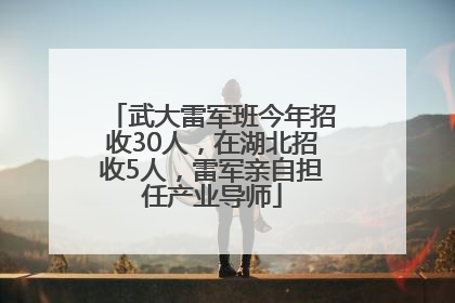 武大雷军班今年招收30人，在湖北招收5人，雷军亲自担任产业导师