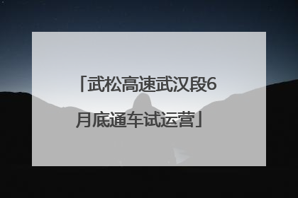 武松高速武汉段6月底通车试运营