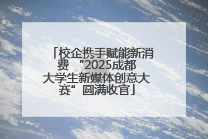 校企携手赋能新消费 “2025成都大学生新媒体创意大赛”圆满收官