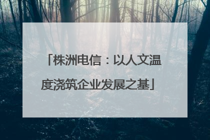 株洲电信：以人文温度浇筑企业发展之基