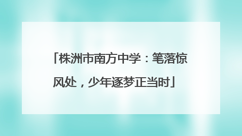株洲市南方中学：笔落惊风处，少年逐梦正当时