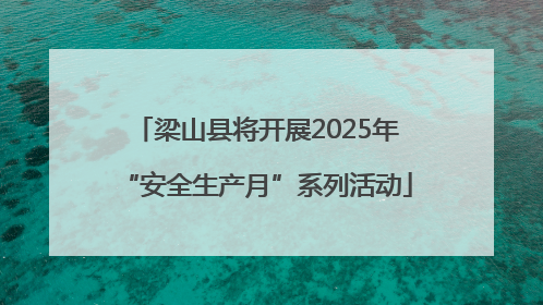 梁山县将开展2025年“安全生产月”系列活动