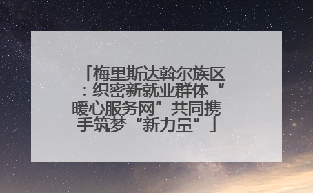 梅里斯达斡尔族区：织密新就业群体“暖心服务网”共同携手筑梦“新力量”