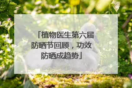 植物医生第六届防晒节回顾，功效防晒成趋势