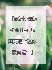 欧洲小国运动会开幕 九国竞逐“迷你版奥运”