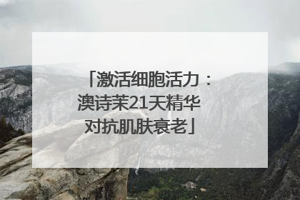 激活细胞活力：澳诗茉21天精华对抗肌肤衰老