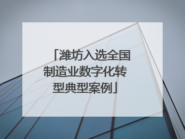 潍坊入选全国制造业数字化转型典型案例