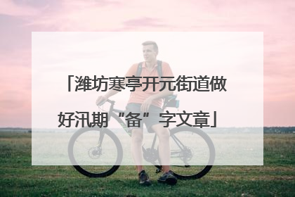潍坊寒亭开元街道做好汛期“备”字文章