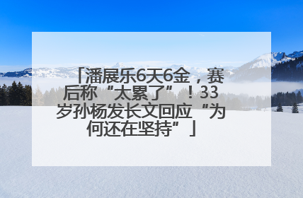 潘展乐6天6金，赛后称“太累了”！33岁孙杨发长文回应“为何还在坚持”