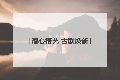 潜心授艺 古剧焕新