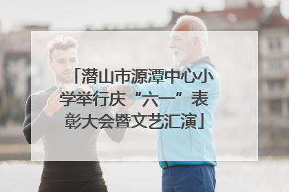 潜山市源潭中心小学举行庆“六一”表彰大会暨文艺汇演
