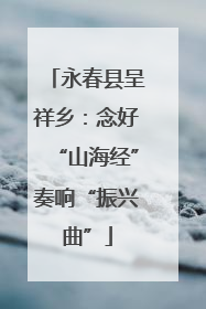永春县呈祥乡：念好“山海经”奏响“振兴曲”