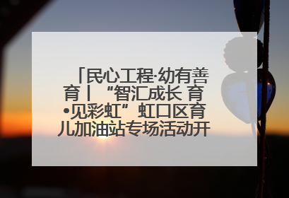 民心工程·幼有善育丨“智汇成长 育•见彩虹”虹口区育儿加油站专场活动开始抢票啦！