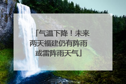 气温下降！未来两天福建仍有阵雨或雷阵雨天气
