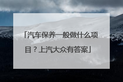 汽车保养一般做什么项目？上汽大众有答案