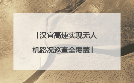 汉宜高速实现无人机路况巡查全覆盖