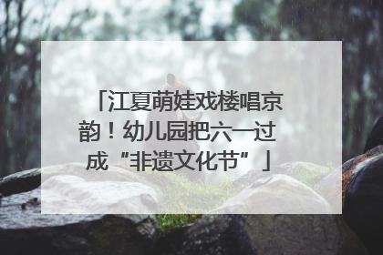江夏萌娃戏楼唱京韵！幼儿园把六一过成“非遗文化节”