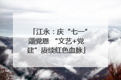 江永：庆“七一”颂党恩 “文艺+党建”赓续红色血脉