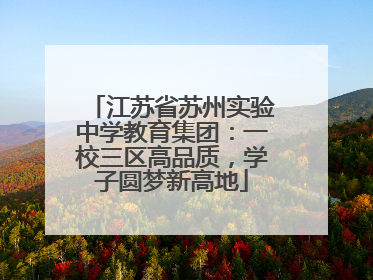 江苏省苏州实验中学教育集团：一校三区高品质，学子圆梦新高地