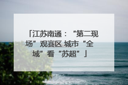 江苏南通：“第二现场”观赛区 城市“全域”看“苏超”