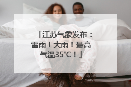 江苏气象发布：雷雨！大雨！最高气温35℃！