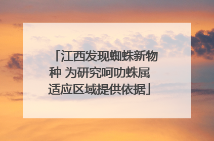 江西发现蜘蛛新物种 为研究呵叻蛛属适应区域提供依据