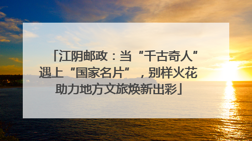 江阴邮政：当“千古奇人”遇上“国家名片”，别样火花助力地方文旅焕新出彩