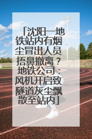 沈阳一地铁站内有烟尘冒出人员捂鼻撤离？地铁公司：风机开启致隧道灰尘飘散至站内