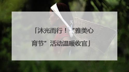 沐光而行！“雅美心育节”活动温暖收官