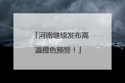 河南继续发布高温橙色预警！