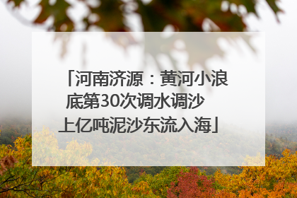 河南济源：黄河小浪底第30次调水调沙 上亿吨泥沙东流入海