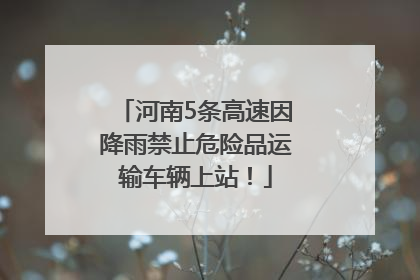 河南5条高速因降雨禁止危险品运输车辆上站！