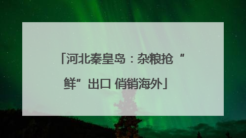 河北秦皇岛：杂粮抢“鲜”出口 俏销海外