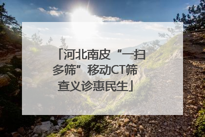 河北南皮“一扫多筛”移动CT筛查义诊惠民生