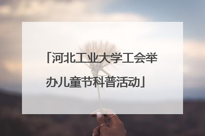 河北工业大学工会举办儿童节科普活动