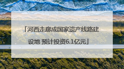 河西走廊成国家遗产线路建设地 预计投资6.1亿元