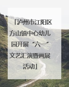 泸州市江阳区方山镇中心幼儿园开展“六一”文艺汇演暨画展活动