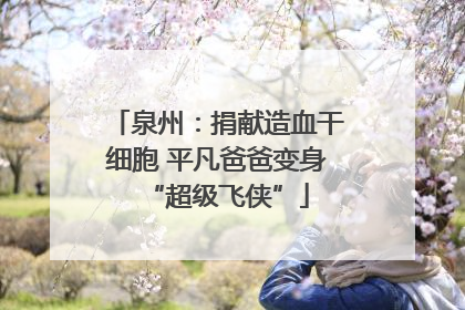 泉州：捐献造血干细胞 平凡爸爸变身“超级飞侠”