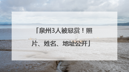泉州3人被悬赏！照片、姓名、地址公开