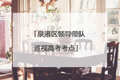 泉港区领导带队巡视高考考点