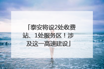 泰安将设2处收费站、1处服务区！涉及这一高速建设