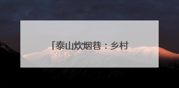 泰山炊烟巷：乡村生活体验游火爆