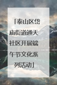 泰山区岱庙街道通天社区开展端午节文化系列活动