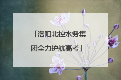 洛阳北控水务集团全力护航高考