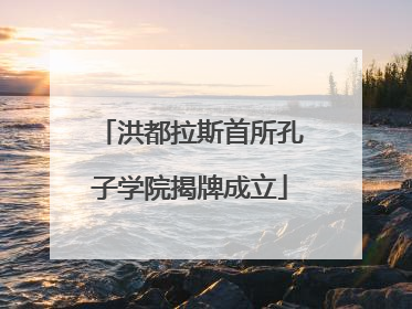 洪都拉斯首所孔子学院揭牌成立
