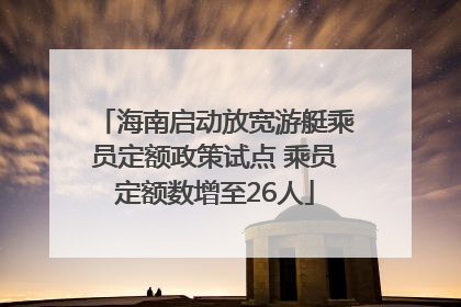 海南启动放宽游艇乘员定额政策试点 乘员定额数增至26人