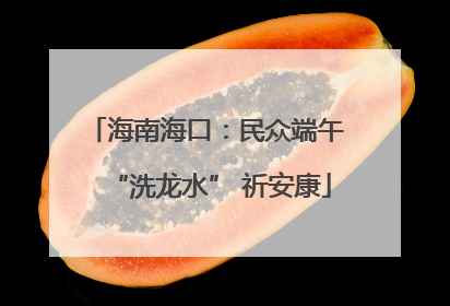 海南海口：民众端午 “洗龙水” 祈安康
