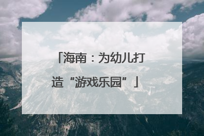 海南：为幼儿打造“游戏乐园”
